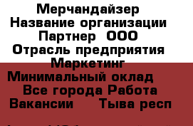 Мерчандайзер › Название организации ­ Партнер, ООО › Отрасль предприятия ­ Маркетинг › Минимальный оклад ­ 1 - Все города Работа » Вакансии   . Тыва респ.